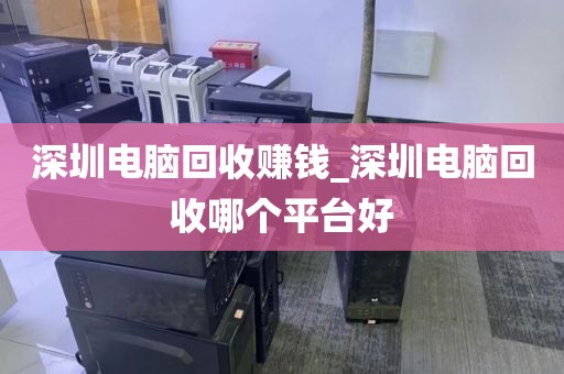 深圳电脑回收赚钱_深圳电脑回收哪个平台好