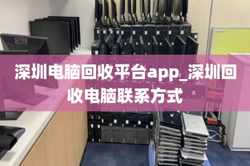 深圳电脑回收平台app_深圳回收电脑联系方式