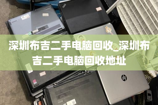 深圳布吉二手电脑回收_深圳布吉二手电脑回收地址