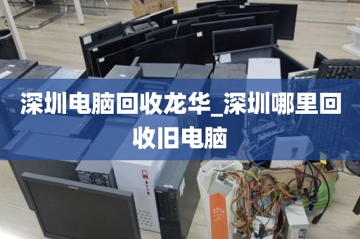 深圳电脑回收龙华_深圳哪里回收旧电脑