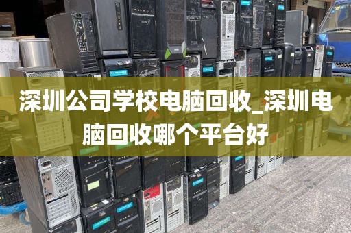 深圳公司学校电脑回收_深圳电脑回收哪个平台好