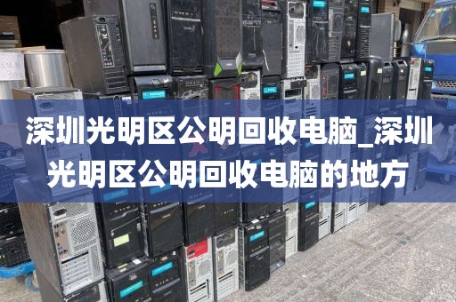 深圳光明区公明回收电脑_深圳光明区公明回收电脑的地方