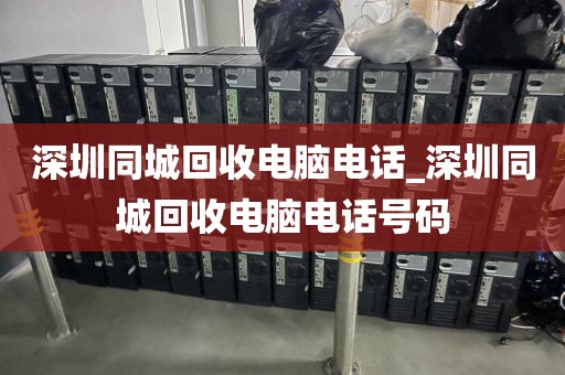 深圳同城回收电脑电话_深圳同城回收电脑电话号码