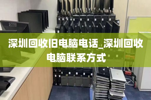 深圳回收旧电脑电话_深圳回收电脑联系方式