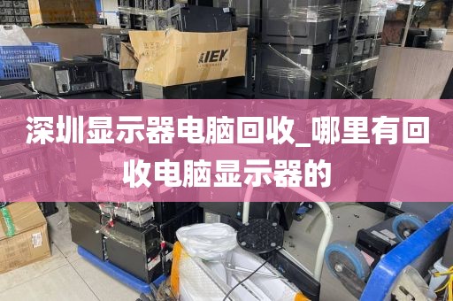 深圳显示器电脑回收_哪里有回收电脑显示器的