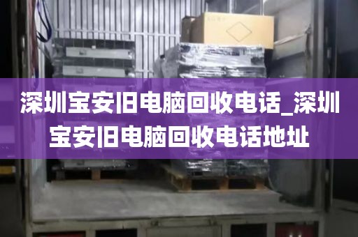 深圳宝安旧电脑回收电话_深圳宝安旧电脑回收电话地址