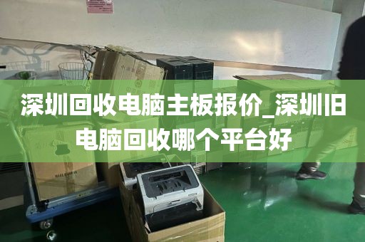 深圳回收电脑主板报价_深圳旧电脑回收哪个平台好