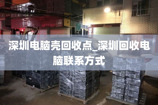 深圳电脑壳回收点_深圳回收电脑联系方式