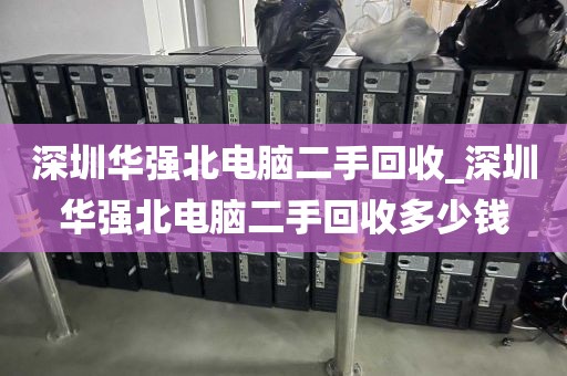 深圳华强北电脑二手回收_深圳华强北电脑二手回收多少钱