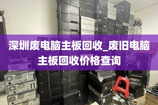 深圳废电脑主板回收_废旧电脑主板回收价格查询