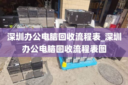 深圳办公电脑回收流程表_深圳办公电脑回收流程表图