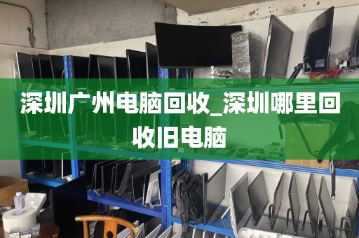 深圳广州电脑回收_深圳哪里回收旧电脑