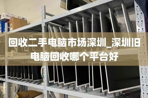 回收二手电脑市场深圳_深圳旧电脑回收哪个平台好