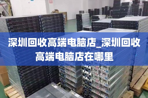 深圳回收高端电脑店_深圳回收高端电脑店在哪里