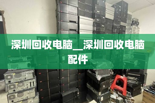 深圳回收电脑__深圳回收电脑配件