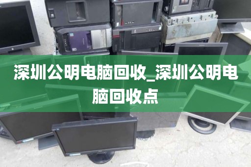 深圳公明电脑回收_深圳公明电脑回收点