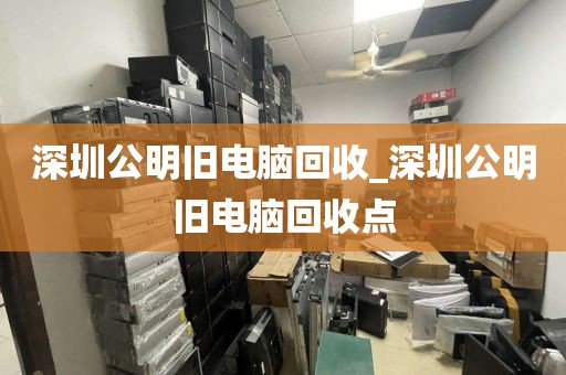 深圳公明旧电脑回收_深圳公明旧电脑回收点