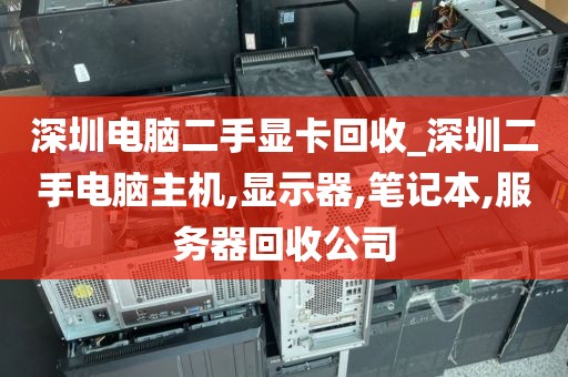 深圳电脑二手显卡回收_深圳二手电脑主机,显示器,笔记本,服务器回收公司